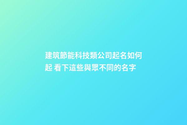 建筑節能科技類公司起名如何起 看下這些與眾不同的名字-第1張-公司起名-玄機派